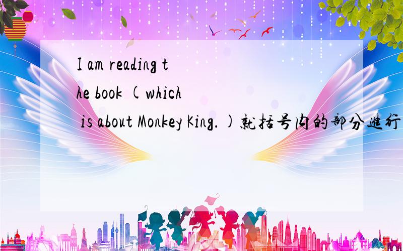 I am reading the book (which is about Monkey King.)就括号内的部分进行提问.____ ______ ______ ______ are you reading?