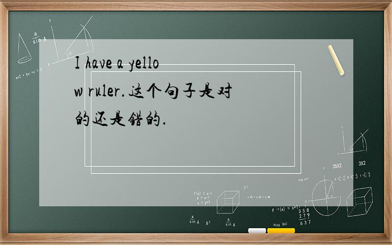 I have a yellow ruler.这个句子是对的还是错的.
