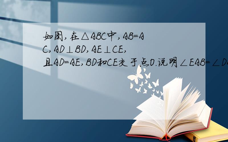 如图,在△ABC中,AB=AC,AD⊥BD,AE⊥CE,且AD=AE,BD和CE交于点O.说明∠EAB=∠DAC