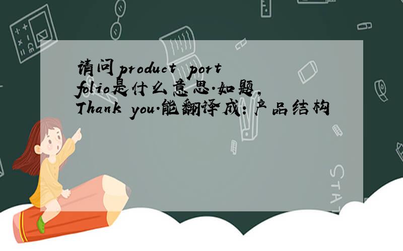 请问product portfolio是什么意思.如题,Thank you.能翻译成：产品结构