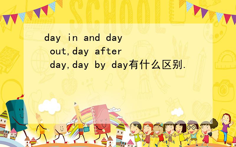 day in and day out,day after day,day by day有什么区别.
