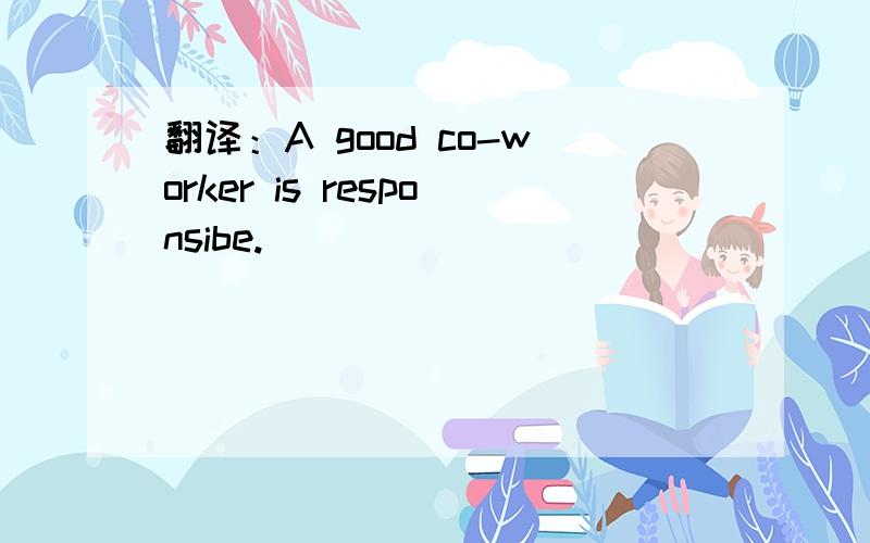 翻译：A good co-worker is responsibe.