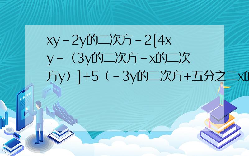 xy-2y的二次方-2[4xy-（3y的二次方-x的二次方y）]+5（-3y的二次方+五分之二x的二次方y）,其中x、y满足|x-1|+（y+2）的二次方=0.