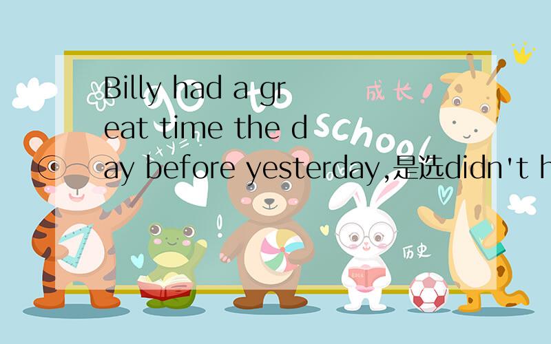 Billy had a great time the day before yesterday,是选didn't he ,不是hadn't he.尽量详细点,
