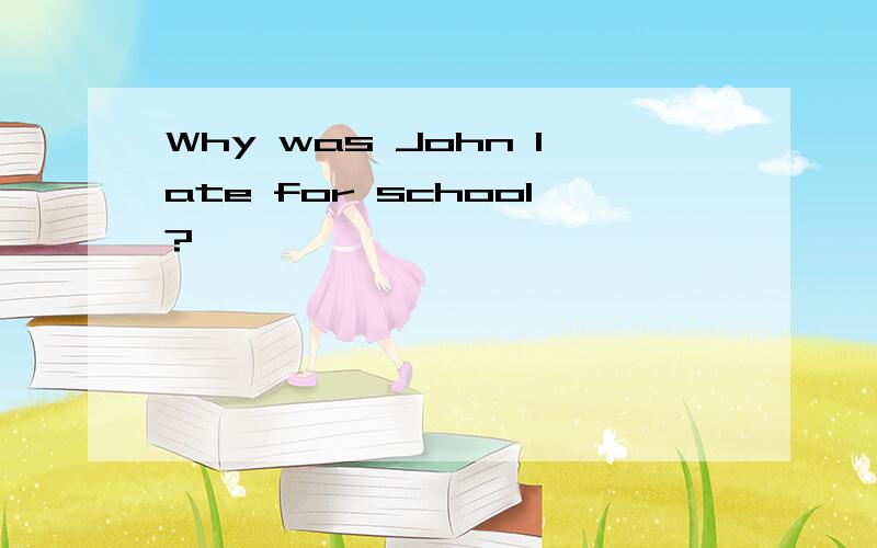 Why was John late for school?