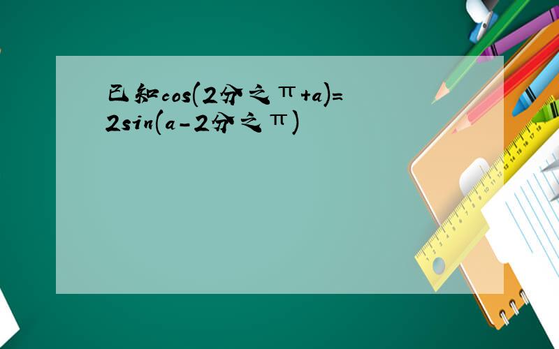 已知cos(2分之π+a)=2sin(a-2分之π)