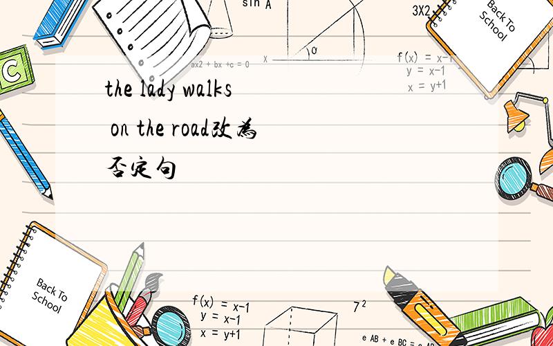 the lady walks on the road改为否定句