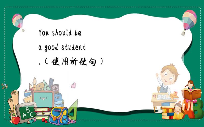 You should be a good student.(使用祈使句)