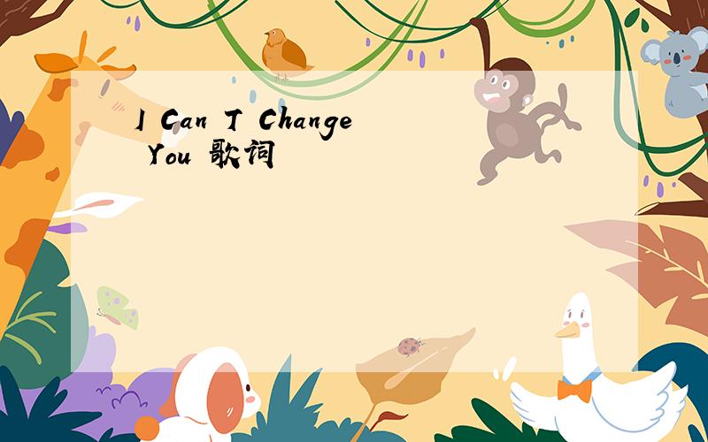 I Can T Change You 歌词