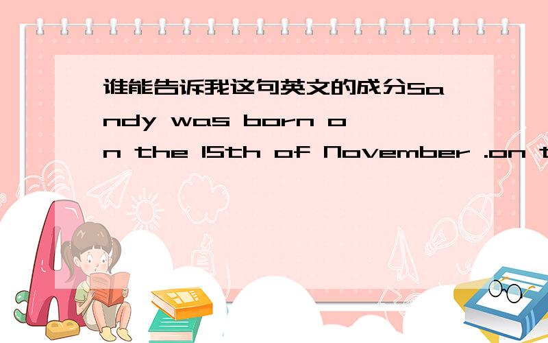 谁能告诉我这句英文的成分Sandy was born on the 15th of November .on the 15th of November 是这句话的什么成分（宾补,定语,状语之类的）