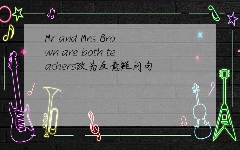 Mr and Mrs Brown are both teachers改为反意疑问句