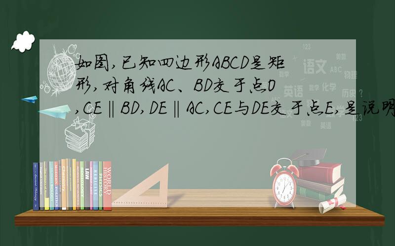 如图,已知四边形ABCD是矩形,对角线AC、BD交于点O,CE‖BD,DE‖AC,CE与DE交于点E,是说明OE⊥CD.图呢…………我就不好说了……O(∩_∩)O~