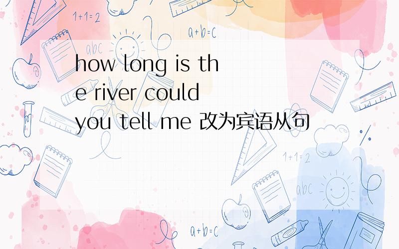 how long is the river could you tell me 改为宾语从句