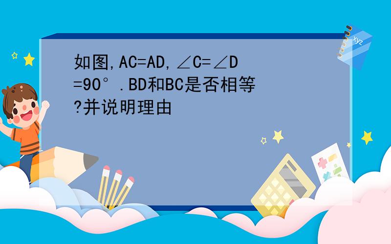 如图,AC=AD,∠C=∠D=90°.BD和BC是否相等?并说明理由
