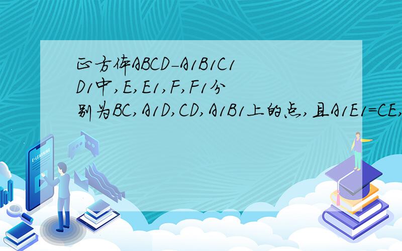 正方体ABCD-A1B1C1D1中,E,E1,F,F1分别为BC,A1D,CD,A1B1上的点,且A1E1=CE,A1F1=CF,求证：E1F1平行于EF,E1F1=EF.