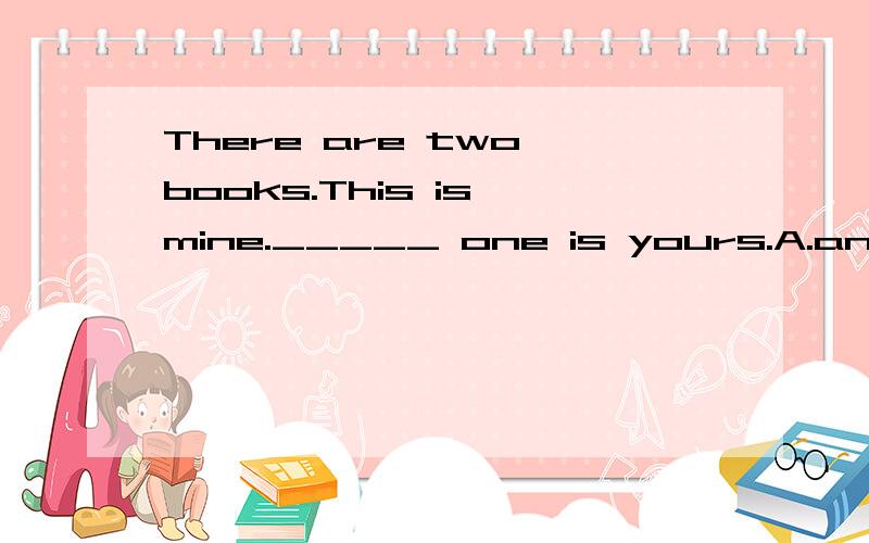 There are two books.This is mine._____ one is yours.A.another B.other C.the other