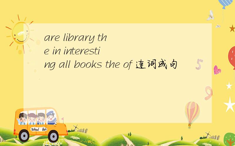 are library the in interesting all books the of 连词成句