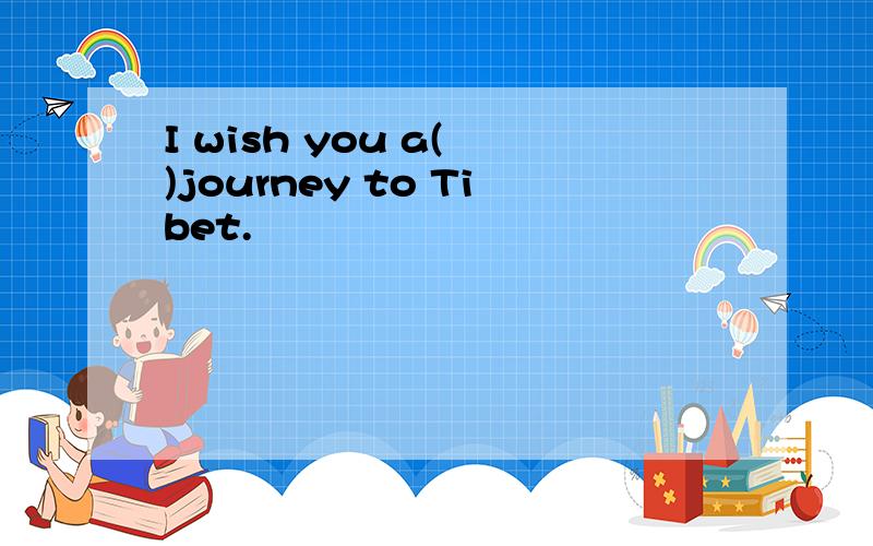 I wish you a( )journey to Tibet.
