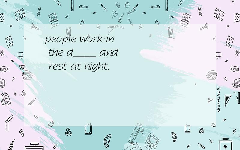 people work in the d____ and rest at night.