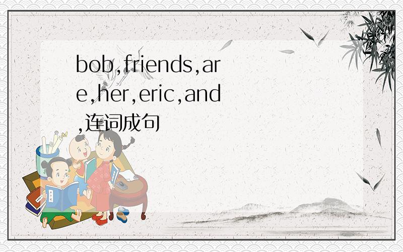 bob,friends,are,her,eric,and,连词成句