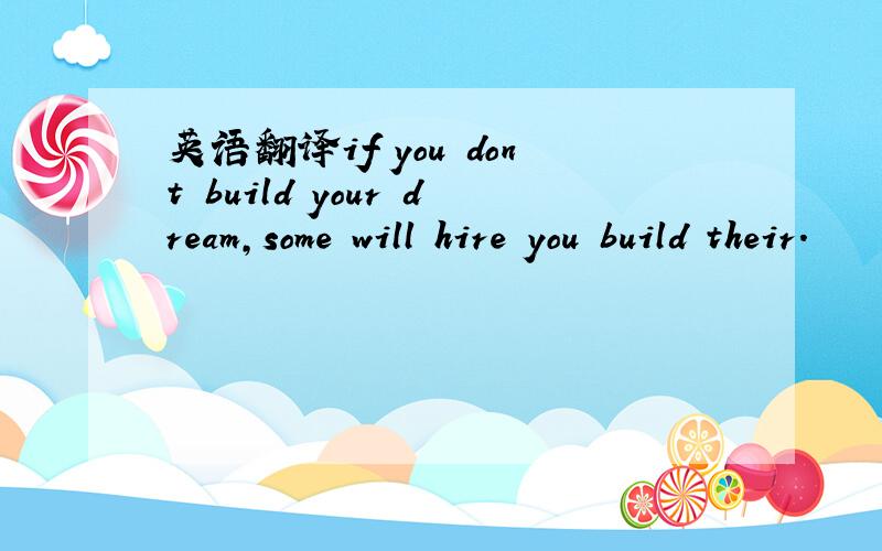 英语翻译if you dont build your dream,some will hire you build their.