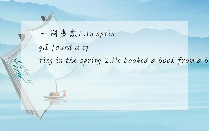 一词多意1.In spring,I found a spring in the spring 2.He booked a book from a booseller 这两句是什么