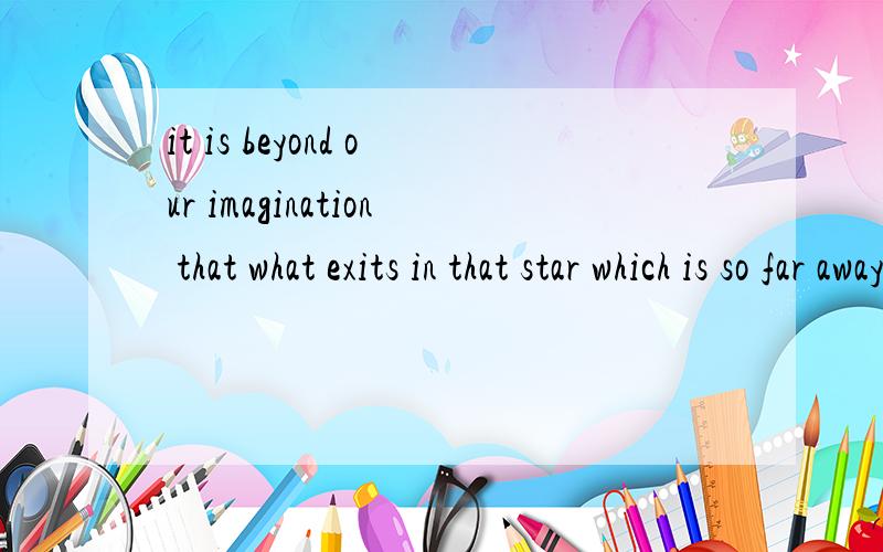 it is beyond our imagination that what exits in that star which is so far away翻译中文意思 同志们