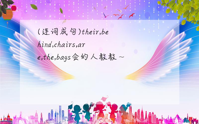 (连词成句)their,behind,chairs,are,the,bags会的人教教～