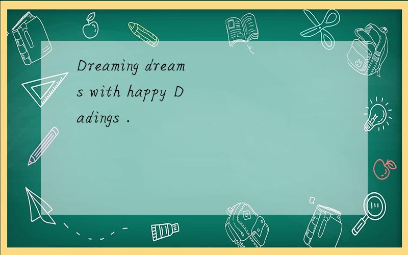 Dreaming dreams with happy Dadings .