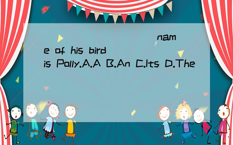 __________ name of his bird is Polly.A.A B.An C.Its D.The
