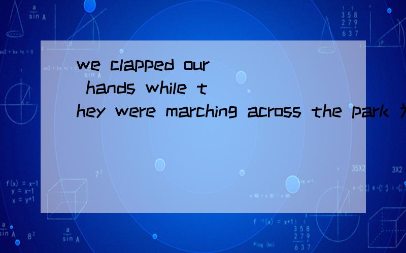 we clapped our hands while they were marching across the park 为什么前面一定要用clapped,用were clapping 不对在哪里?