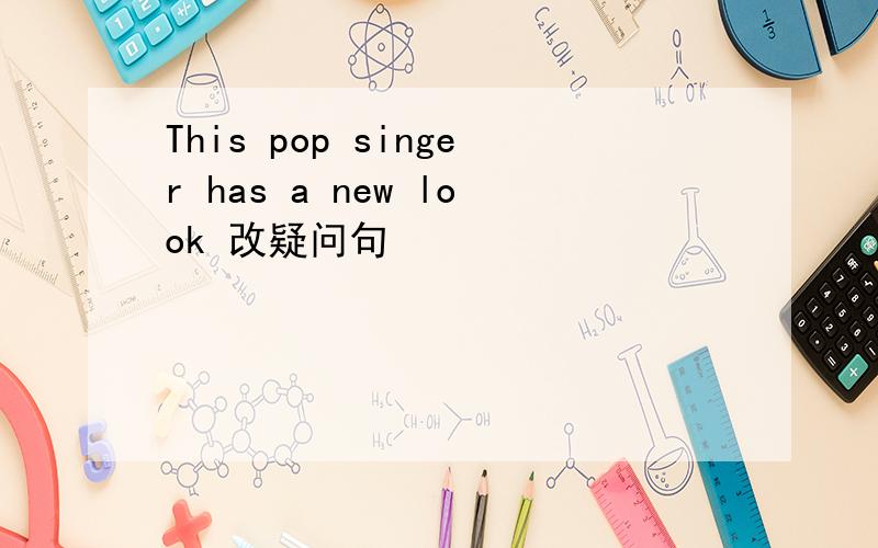 This pop singer has a new look 改疑问句