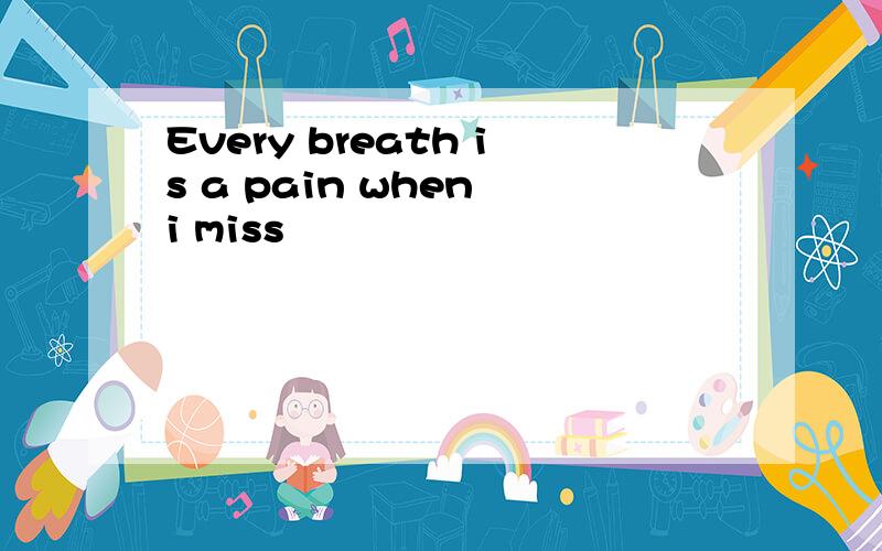 Every breath is a pain when i miss