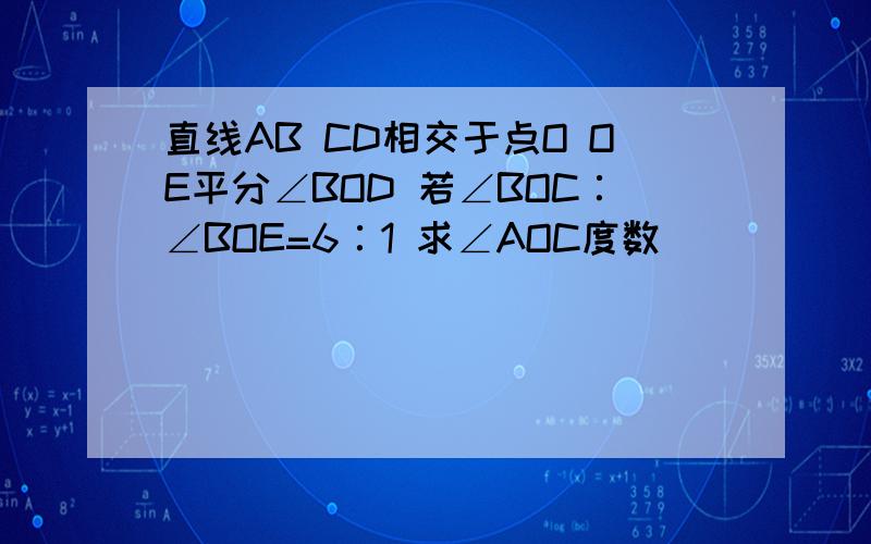 直线AB CD相交于点O OE平分∠BOD 若∠BOC∶∠BOE=6∶1 求∠AOC度数