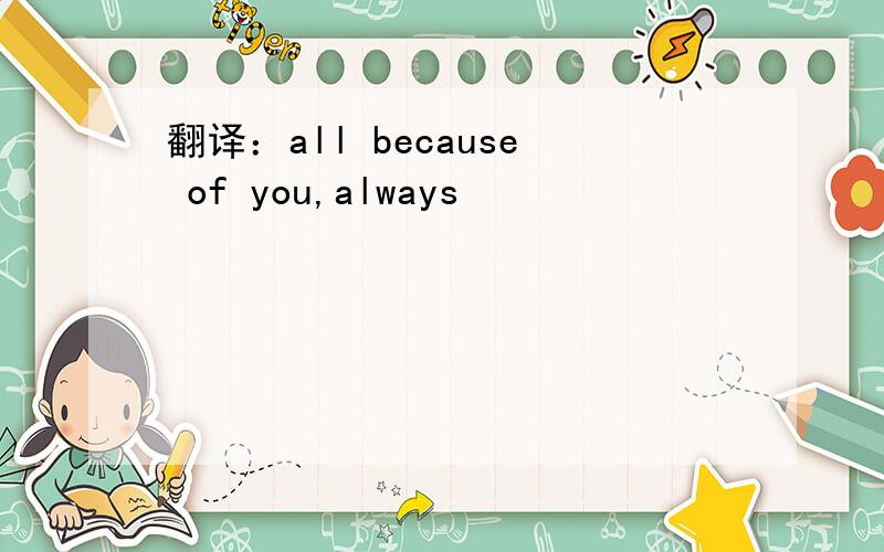 翻译：all because of you,always