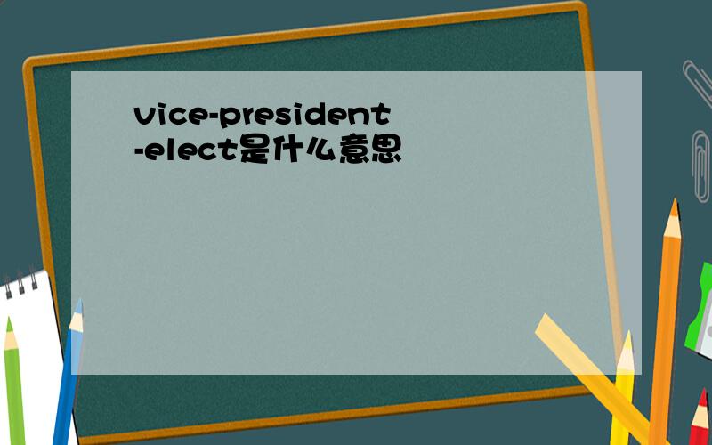 vice-president-elect是什么意思
