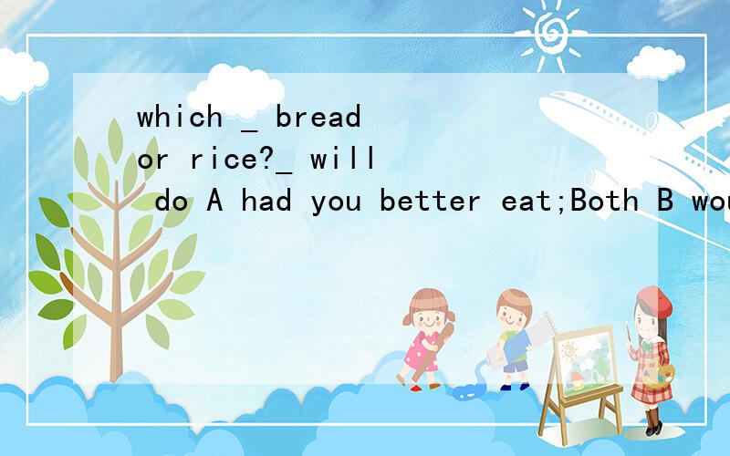 which _ bread or rice?_ will do A had you better eat;Both B would you like;All C do you like most; None D wuuld you rather have ;Either