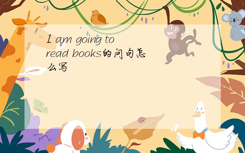I am going to read books的问句怎么写