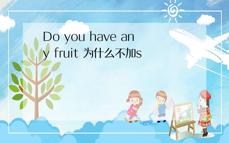 Do you have any fruit 为什么不加s