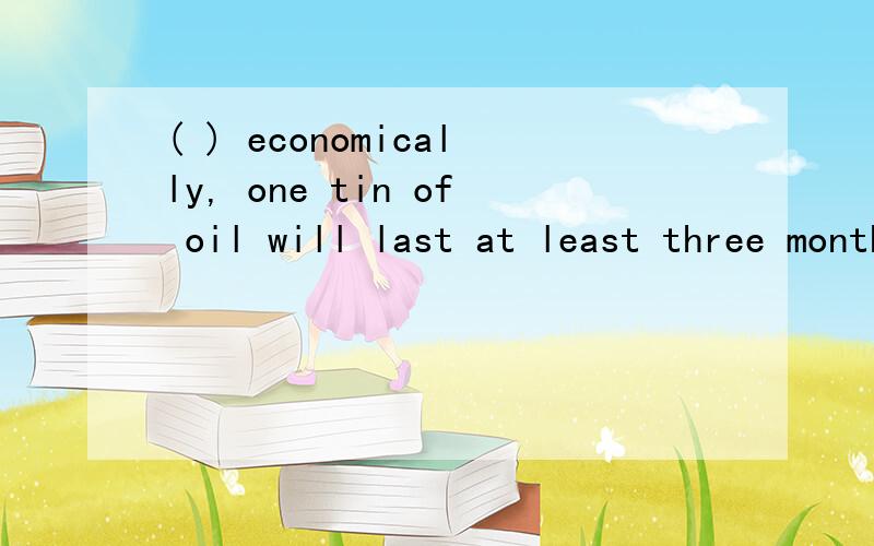 ( ) economically, one tin of oil will last at least three months.A  to useB to be usedC usingD used为什么选D不选B啊?