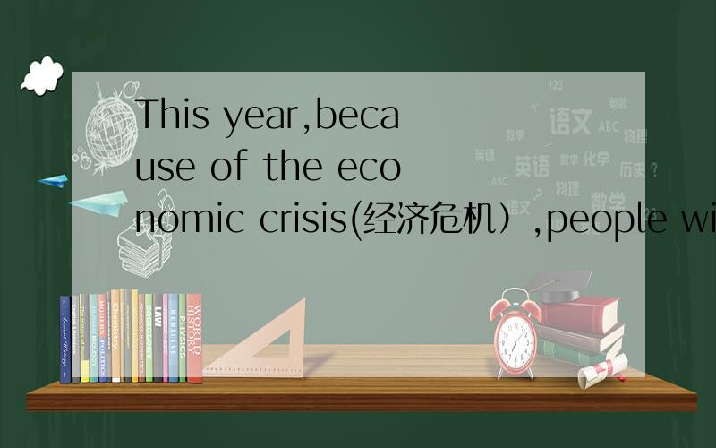 This year,because of the economic crisis(经济危机）,people will spend Christmas in a different way.
