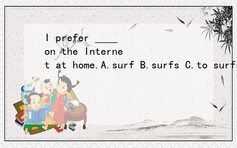 I prefer ____ on the Internet at home.A.surf B.surfs C.to surfs D.surfing