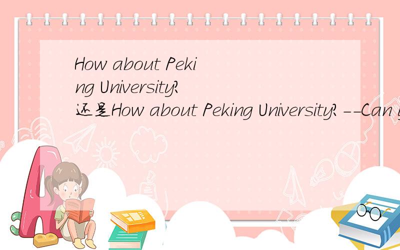 How about Peking University?还是How about Peking University?--Can you introduce a university for me?--How about _______ Peking University?需要冠词吗？理论上应该是要加吧，但根据语感我感觉不加也可以。谁能拿出权威