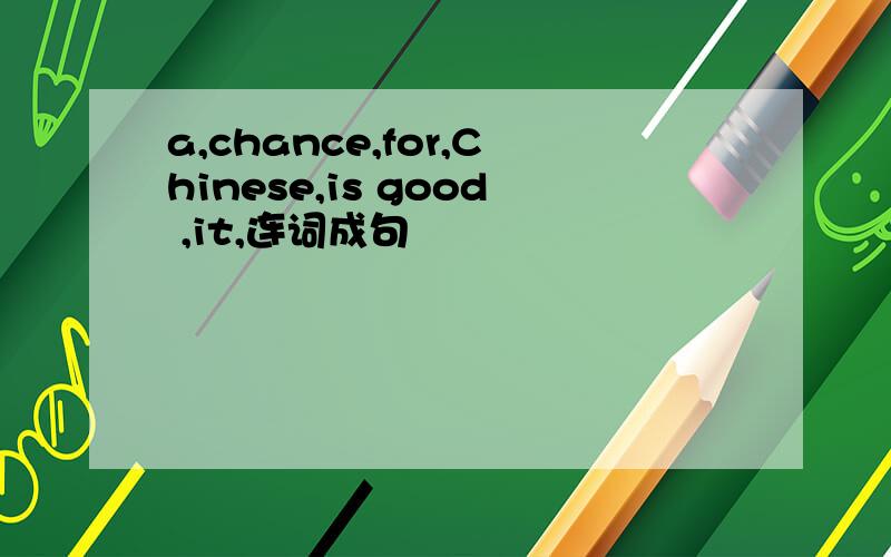 a,chance,for,Chinese,is good ,it,连词成句