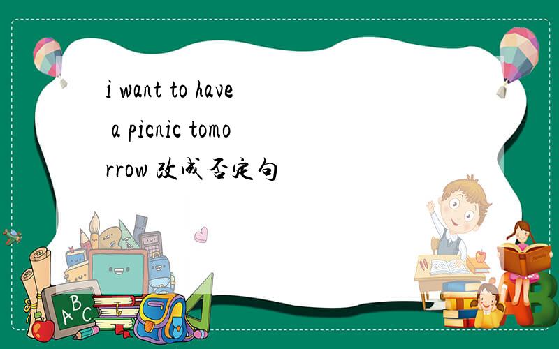 i want to have a picnic tomorrow 改成否定句