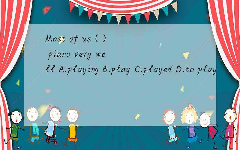 Most of us ( ) piano very well A.playing B.play C.played D.to play