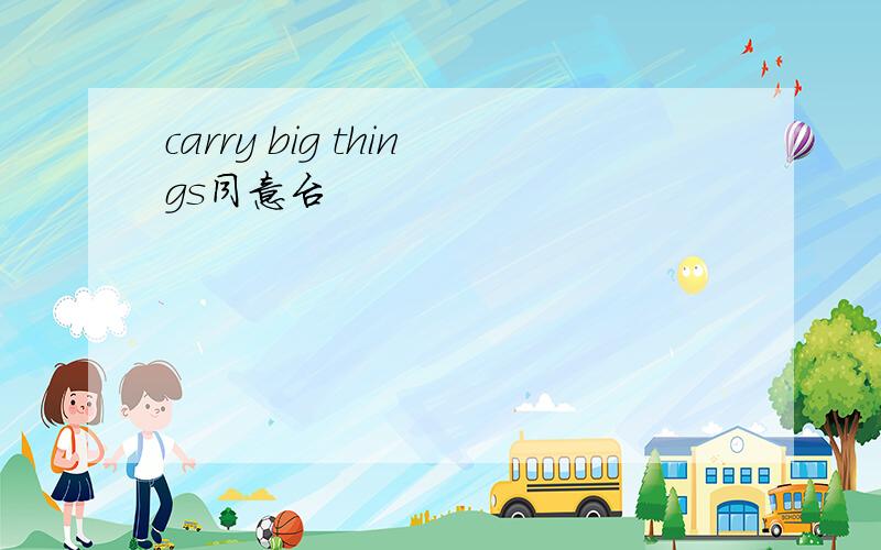 carry big things同意台