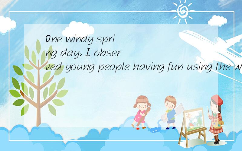 One windy spring day,I observed young people having fun using the wind to fly their kites.