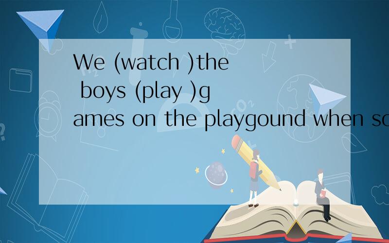 We (watch )the boys (play )games on the playgound when something strange happened.