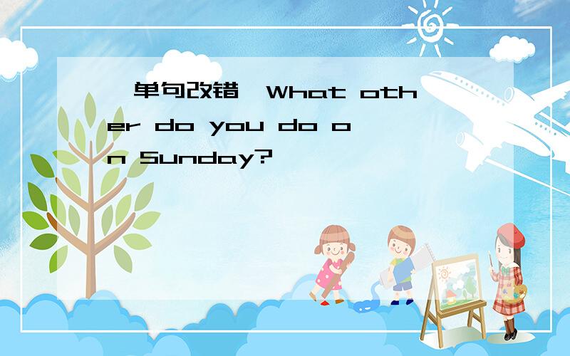 【单句改错】What other do you do on Sunday?